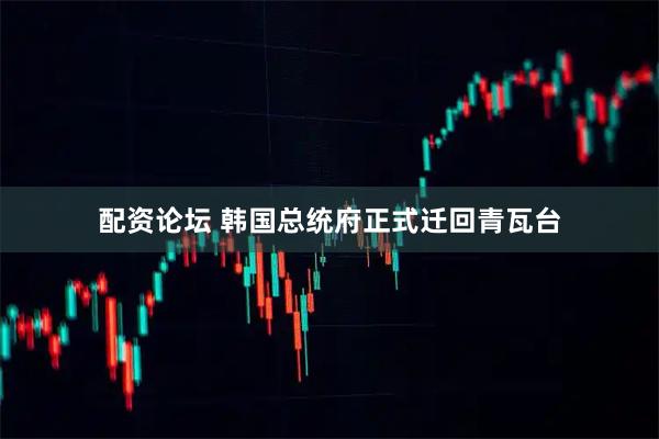 配资论坛 韩国总统府正式迁回青瓦台