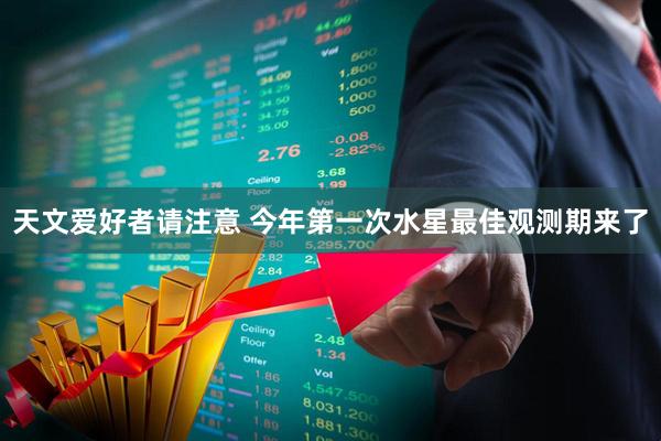 天文爱好者请注意 今年第一次水星最佳观测期来了