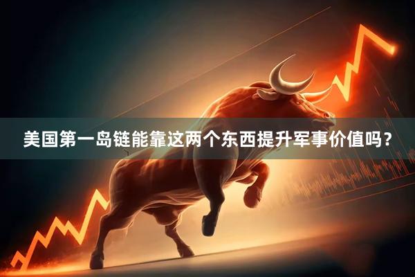 美国第一岛链能靠这两个东西提升军事价值吗？