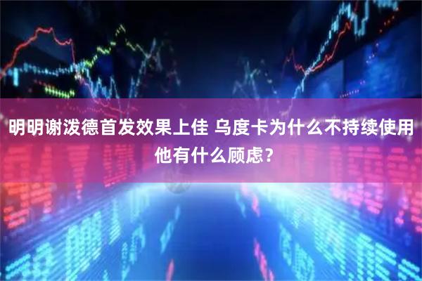 明明谢泼德首发效果上佳 乌度卡为什么不持续使用 他有什么顾虑？