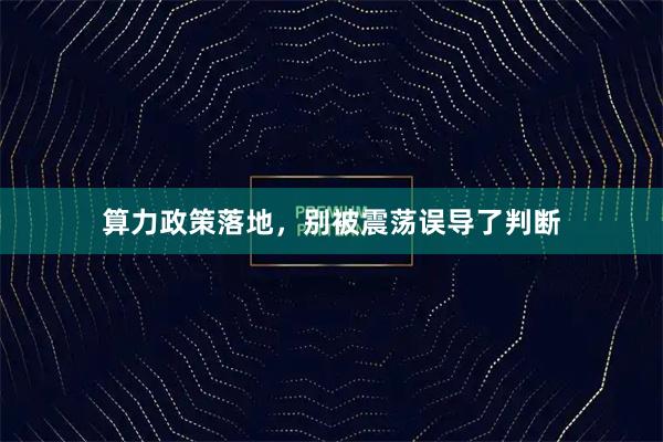 算力政策落地，别被震荡误导了判断