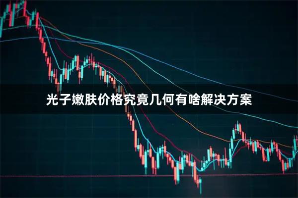 光子嫩肤价格究竟几何有啥解决方案