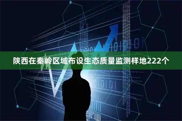 陕西在秦岭区域布设生态质量监测样地222个